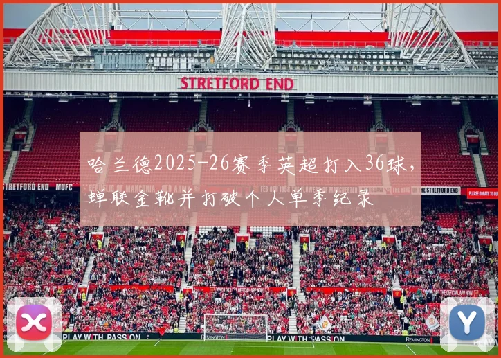 哈兰德2025-26赛季英超打入36球,蝉联金靴并打破个人单季纪录
