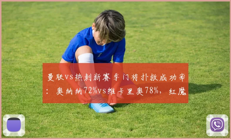 曼联vs热刺新赛季门将扑救成功率:奥纳纳72%vs维卡里奥78%,红魔门将位置仍是短板