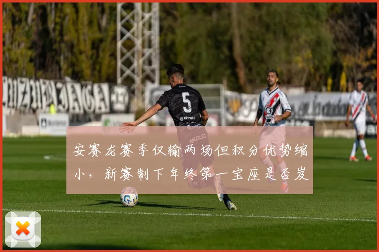 安赛龙赛季仅输两场但积分优势缩小,新赛制下年终第一宝座是否岌岌可危?